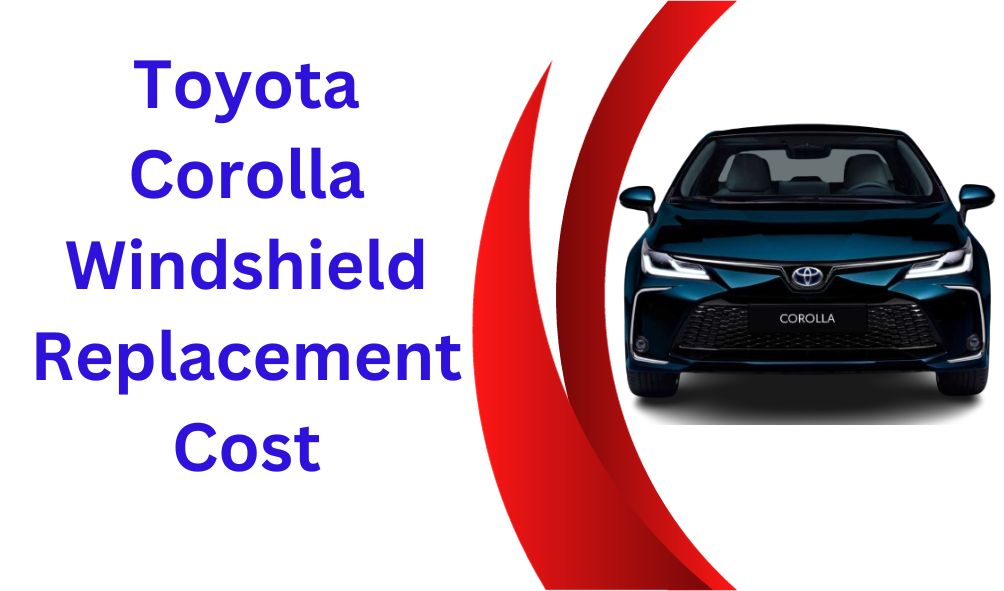 Toyota Corolla Windshield Replacement Cost In 2023
